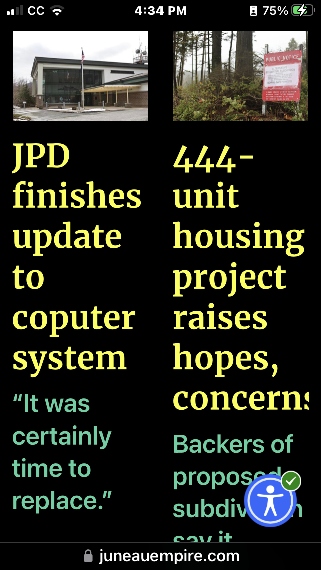 Juneau Empire article list in portrait view. Accessibility overlay tool icon fixed in the bottom right. High contrast colors set (black background, yellow headlines, green text). Text is enlarged. 2 article list items are smashed into 2 columns, creating 1 word per line.
